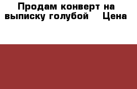 Продам конверт на выписку голубой. › Цена ­ 2 500 - Нижегородская обл., Нижний Новгород г. Дети и материнство » Другое   . Нижегородская обл.,Нижний Новгород г.